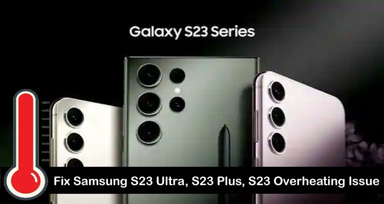 Solved Samsung S23, S23 Plus, S23 Ultra Overheating Problems