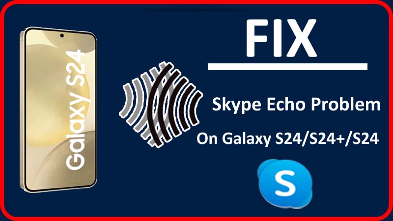 Fix Skype Echo Issue On Samsung S24, S24 Plus, Or S24 Ultra